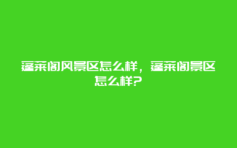 蓬莱阁风景区怎么样，蓬莱阁景区怎么样?