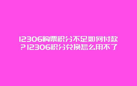 12306购票积分不足如何付款？12306积分兑换怎么用不了