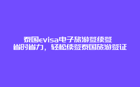 泰国evisa电子旅游签续签 省时省力，轻松续签泰国旅游签证