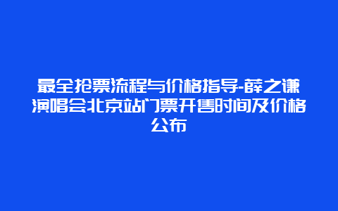 最全抢票流程与价格指导-薛之谦演唱会北京站门票开售时间及价格公布