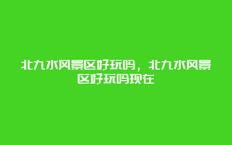 北九水风景区好玩吗，北九水风景区好玩吗现在