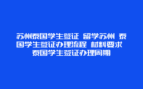 苏州泰国学生签证 留学苏州 泰国学生签证办理流程 材料要求 泰国学生签证办理周期