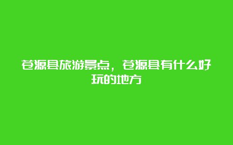 苍源县旅游景点，苍源县有什么好玩的地方