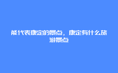 能代表康定的景点，康定有什么旅游景点