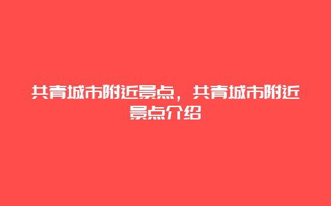 共青城市附近景点，共青城市附近景点介绍