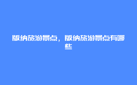 版纳旅游景点，版纳旅游景点有哪些