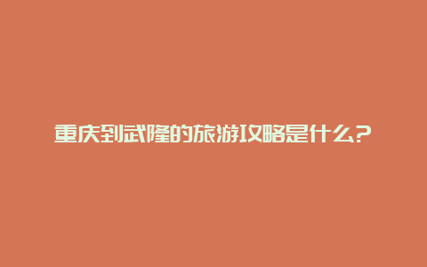 重庆到武隆的旅游攻略是什么?