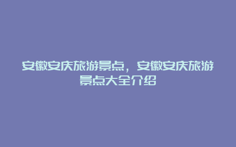 安徽安庆旅游景点，安徽安庆旅游景点大全介绍