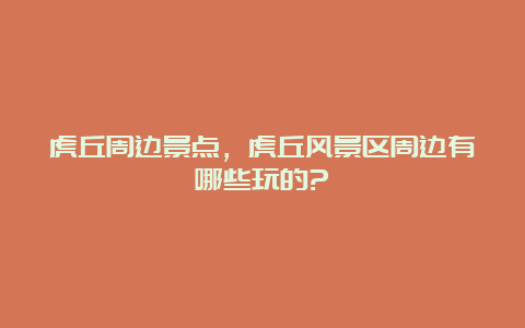 虎丘周边景点，虎丘风景区周边有哪些玩的?