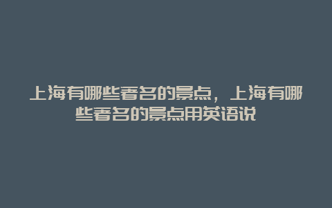 上海有哪些著名的景点，上海有哪些著名的景点用英语说