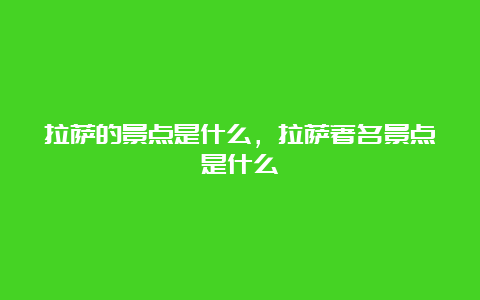 拉萨的景点是什么，拉萨著名景点是什么