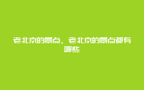 老北京的景点，老北京的景点都有哪些