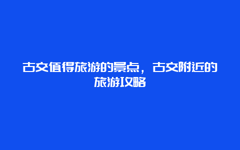 古交值得旅游的景点，古交附近的旅游攻略