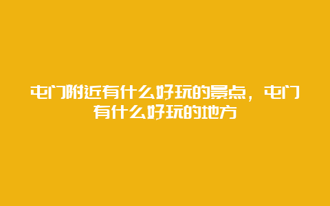 屯门附近有什么好玩的景点，屯门有什么好玩的地方