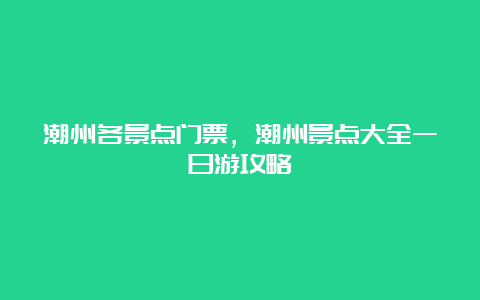 潮州各景点门票，潮州景点大全一日游攻略