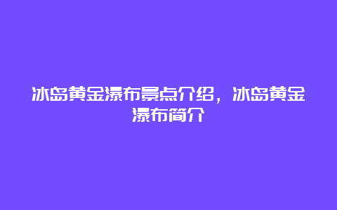 冰岛黄金瀑布景点介绍，冰岛黄金瀑布简介