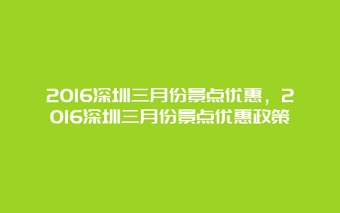 2016深圳三月份景点优惠，2016深圳三月份景点优惠政策