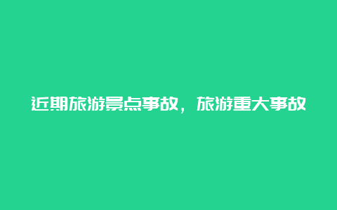 近期旅游景点事故，旅游重大事故