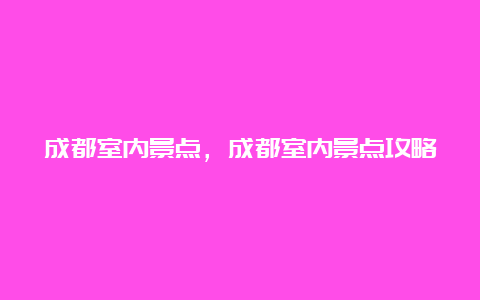 成都室内景点，成都室内景点攻略