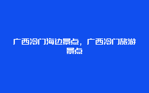 广西冷门海边景点，广西冷门旅游景点