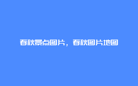 春秋景点图片，春秋图片地图