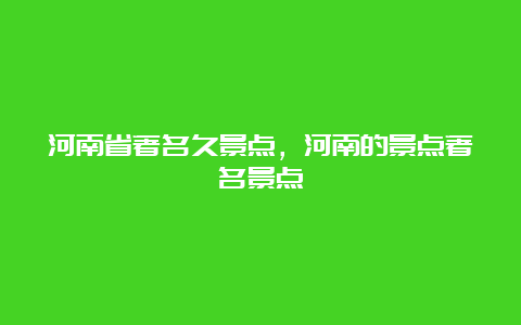 河南省著名久景点，河南的景点著名景点