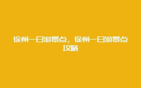 徐州一日游景点，徐州一日游景点攻略