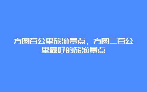 方圆百公里旅游景点，方圆二百公里最好的旅游景点