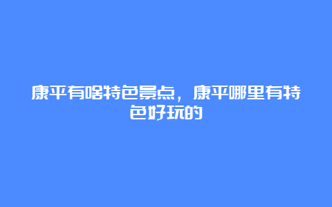 康平有啥特色景点，康平哪里有特色好玩的