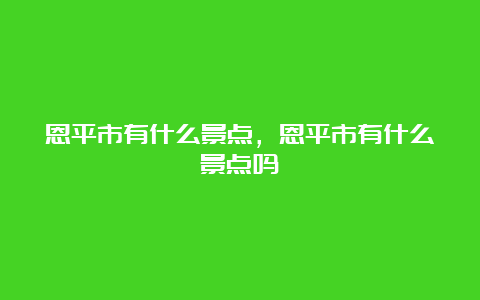 恩平市有什么景点，恩平市有什么景点吗