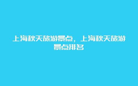 上海秋天旅游景点，上海秋天旅游景点排名