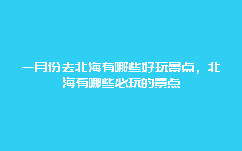 一月份去北海有哪些好玩景点，北海有哪些必玩的景点