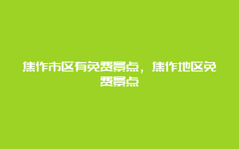 焦作市区有免费景点，焦作地区免费景点