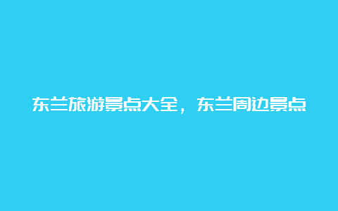 东兰旅游景点大全，东兰周边景点