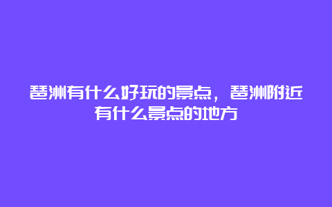 琶洲有什么好玩的景点，琶洲附近有什么景点的地方