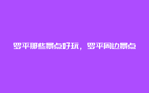 罗平那些景点好玩，罗平周边景点