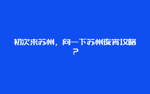 初次来苏州，问一下苏州夜宵攻略？