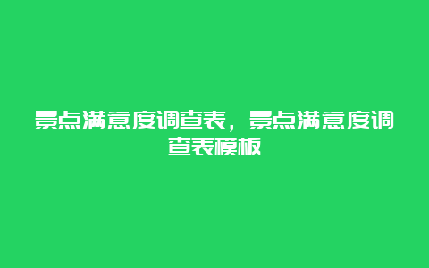 景点满意度调查表，景点满意度调查表模板