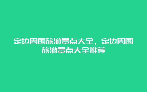 定边周围旅游景点大全，定边周围旅游景点大全推荐