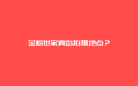 金粉世家青岛拍摄地点？