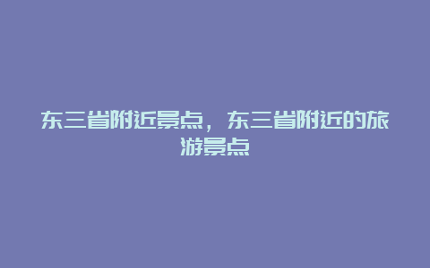 东三省附近景点，东三省附近的旅游景点