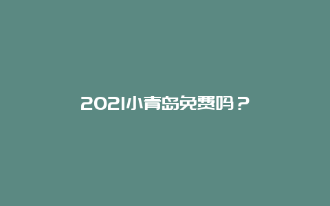 2021小青岛免费吗？