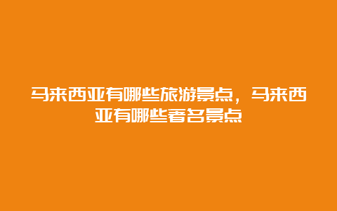 马来西亚有哪些旅游景点，马来西亚有哪些著名景点