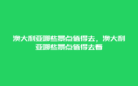 澳大利亚哪些景点值得去，澳大利亚哪些景点值得去看