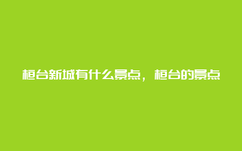 桓台新城有什么景点，桓台的景点