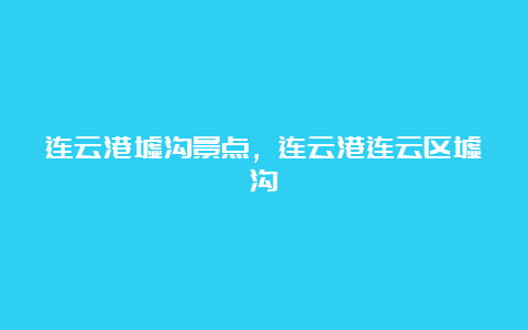 连云港墟沟景点，连云港连云区墟沟