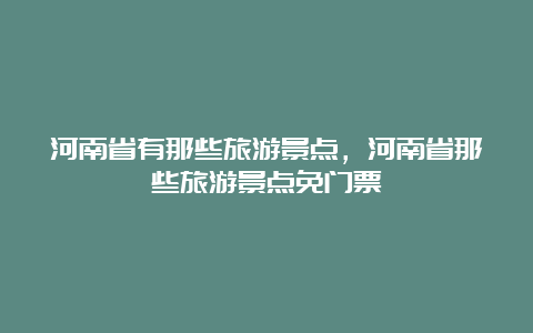 河南省有那些旅游景点，河南省那些旅游景点免门票