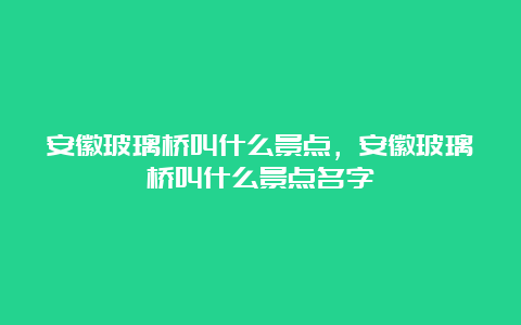 安徽玻璃桥叫什么景点，安徽玻璃桥叫什么景点名字