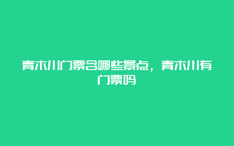 青木川门票含哪些景点，青木川有门票吗