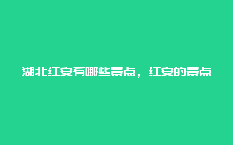 湖北红安有哪些景点，红安的景点